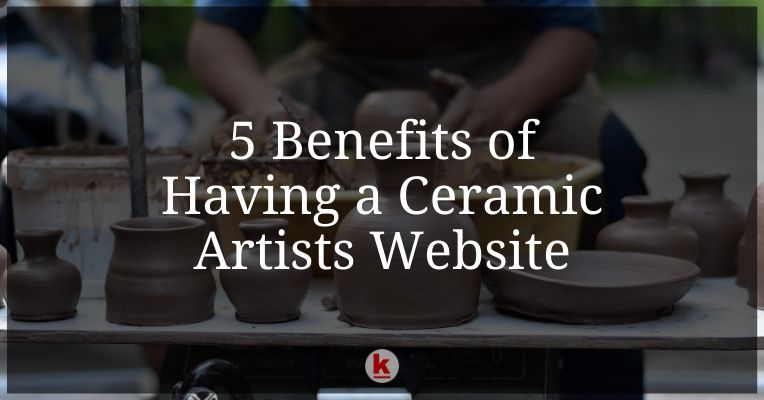 5 Benefits of Having a Ceramic Artists Website!