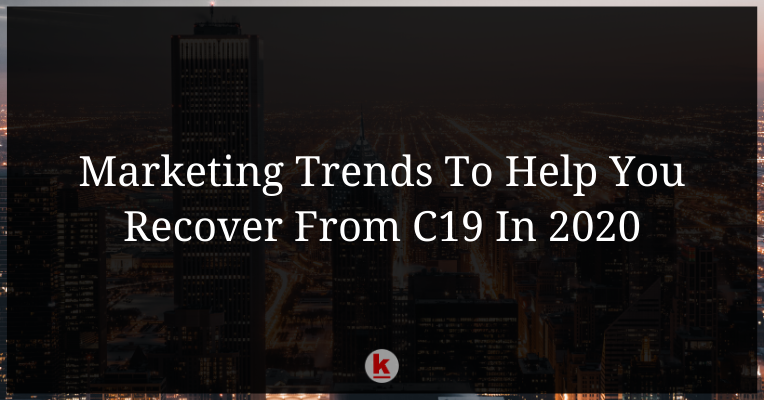 Marketing Trends To Help You Recover From C19 In 2020