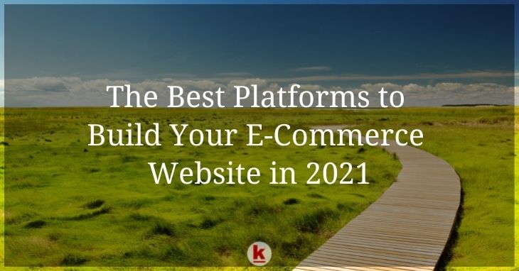 The Best Platforms to Build Your E-Commerce Website in 2021