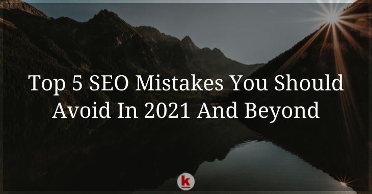 Top 5 SEO Mistakes You Should Avoid In 2021 And Beyond