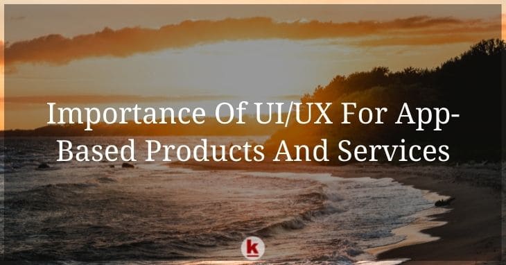 Importance Of UI/UX For App-Based Products And Services