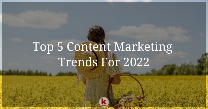 Top 5 Content Marketing Trends For 2022