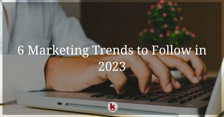 6 Marketing Trends to Follow in 2023